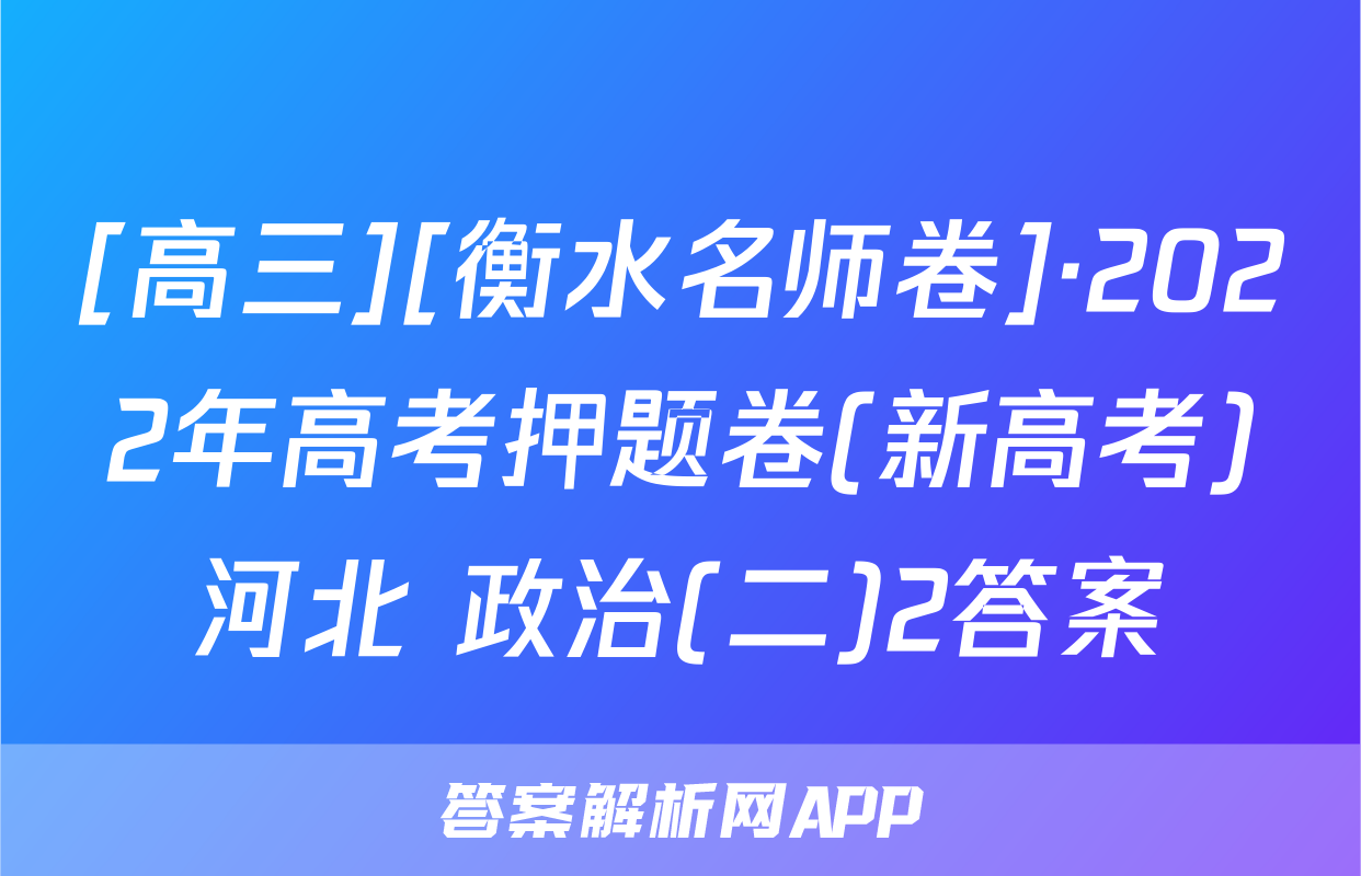 [高三][衡水名师卷]·2022年高考押题卷(新高考)河北 政治(二)2答案