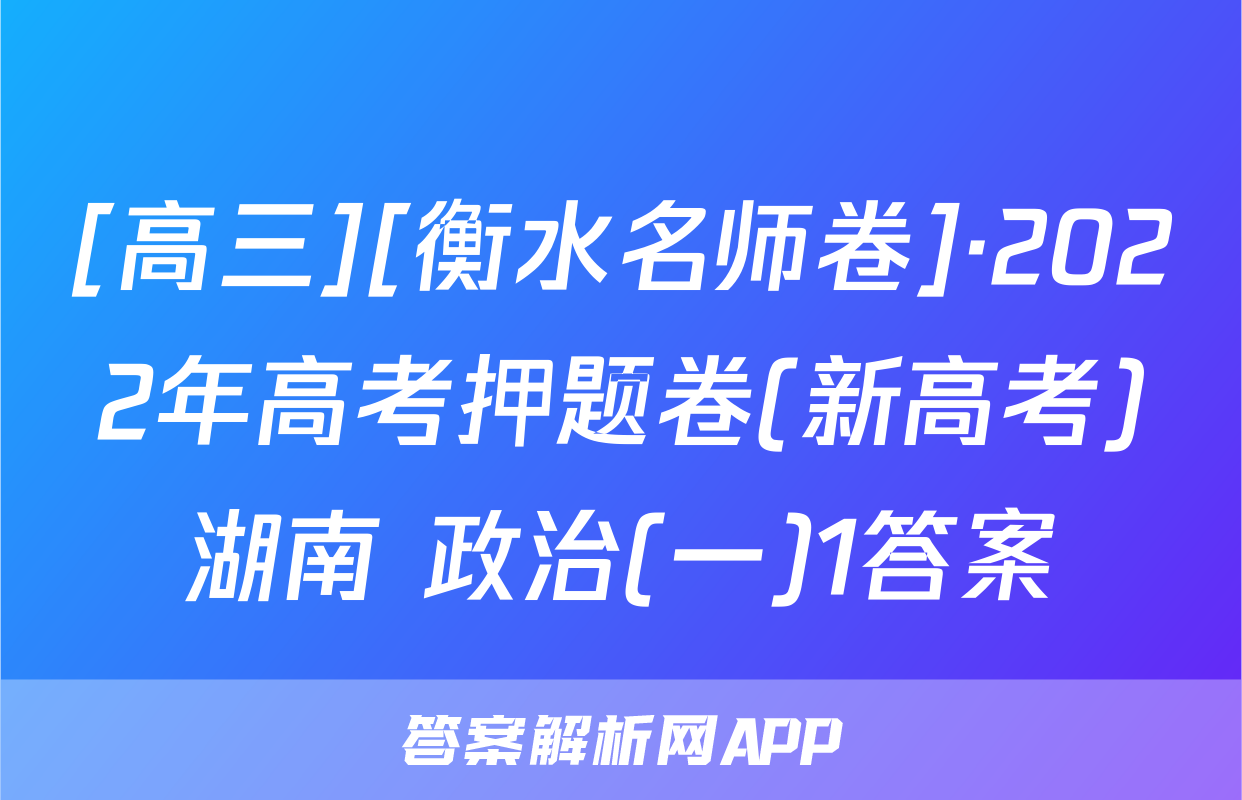 [高三][衡水名师卷]·2022年高考押题卷(新高考)湖南 政治(一)1答案