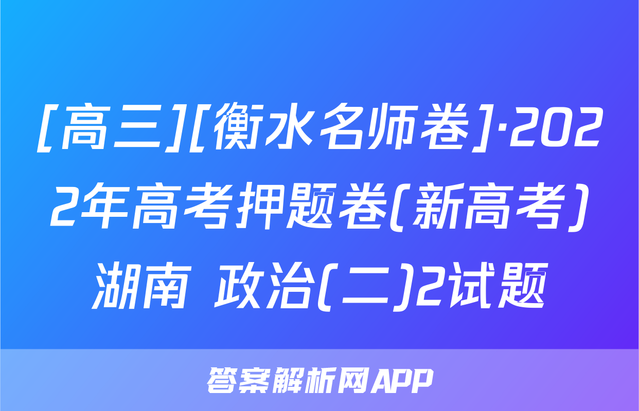 [高三][衡水名师卷]·2022年高考押题卷(新高考)湖南 政治(二)2试题