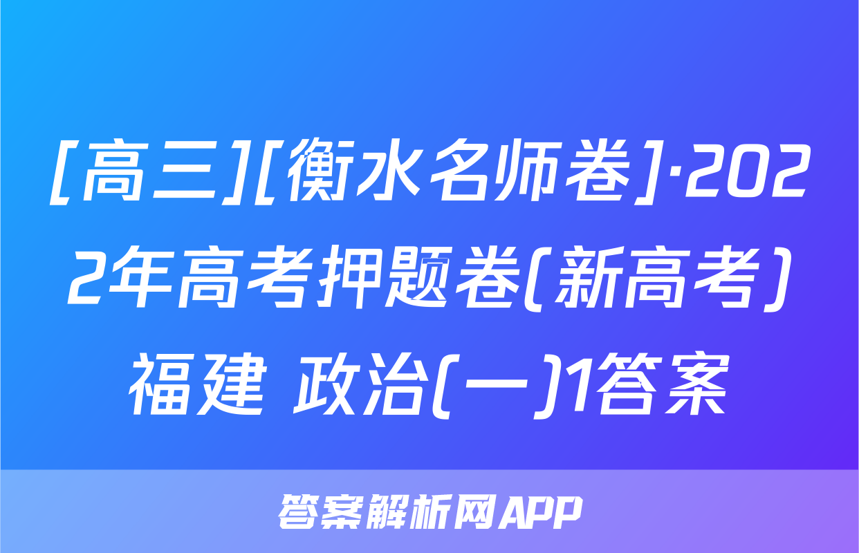 [高三][衡水名师卷]·2022年高考押题卷(新高考)福建 政治(一)1答案