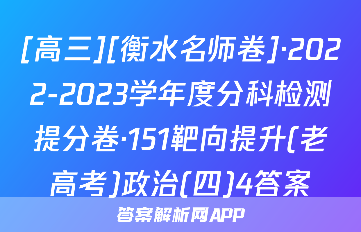 [高三][衡水名师卷]·2022-2023学年度分科检测提分卷·151靶向提升(老高考)政治(四)4答案