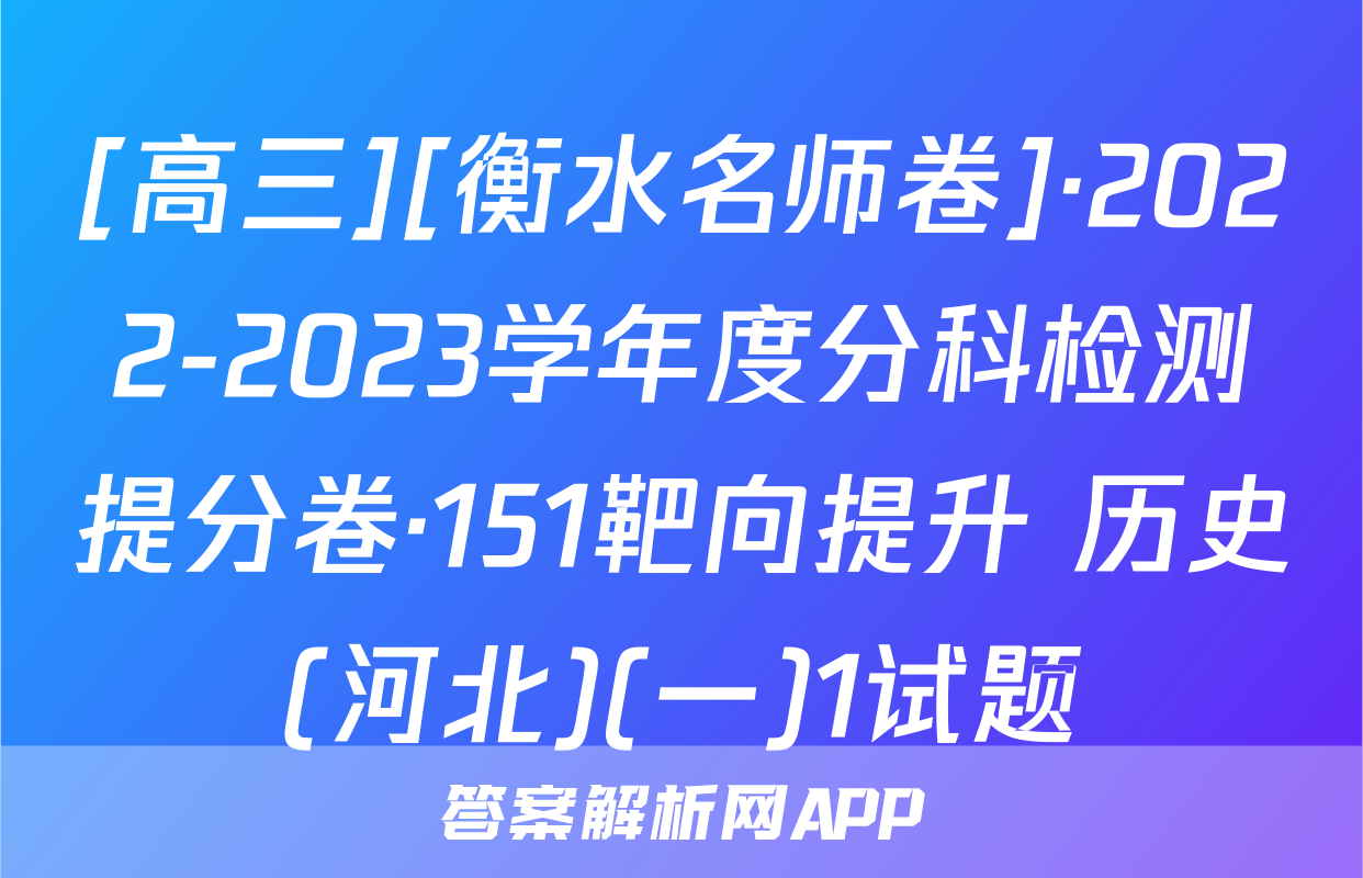 [高三][衡水名师卷]·2022-2023学年度分科检测提分卷·151靶向提升 历史(河北)(一)1试题