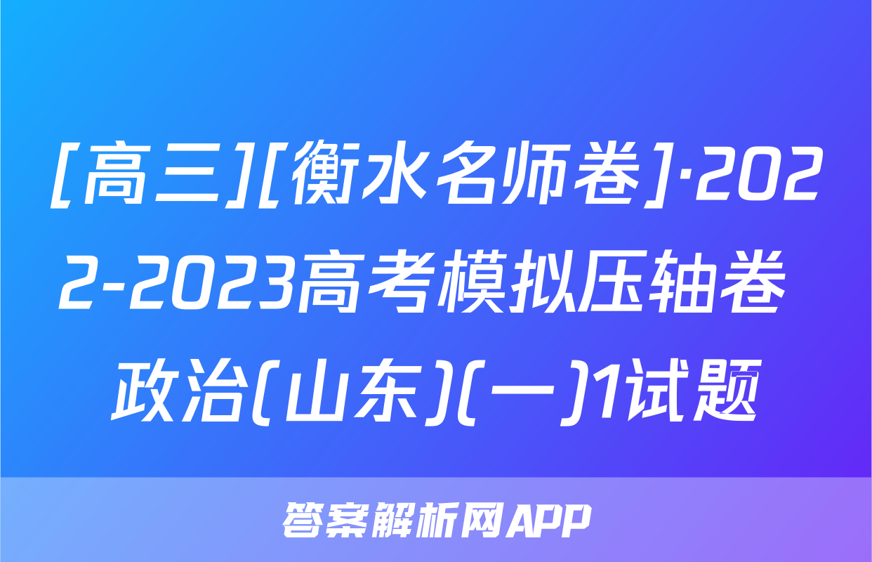 [高三][衡水名师卷]·2022-2023高考模拟压轴卷 政治(山东)(一)1试题