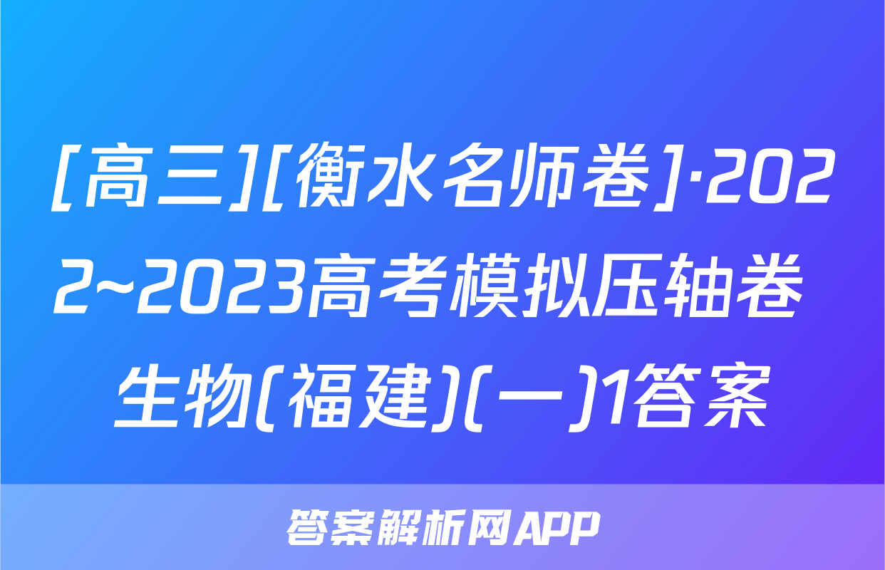 [高三][衡水名师卷]·2022~2023高考模拟压轴卷 生物(福建)(一)1答案