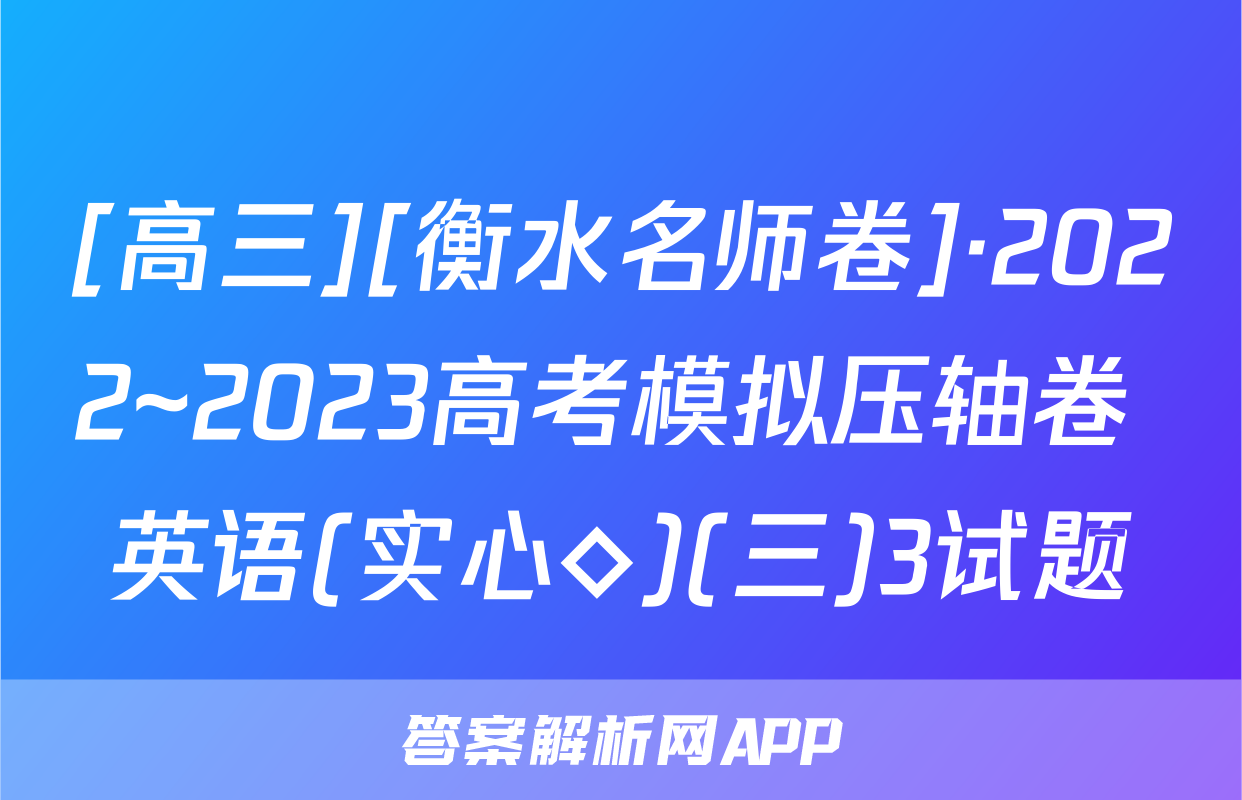 [高三][衡水名师卷]·2022~2023高考模拟压轴卷 英语(实心◇)(三)3试题