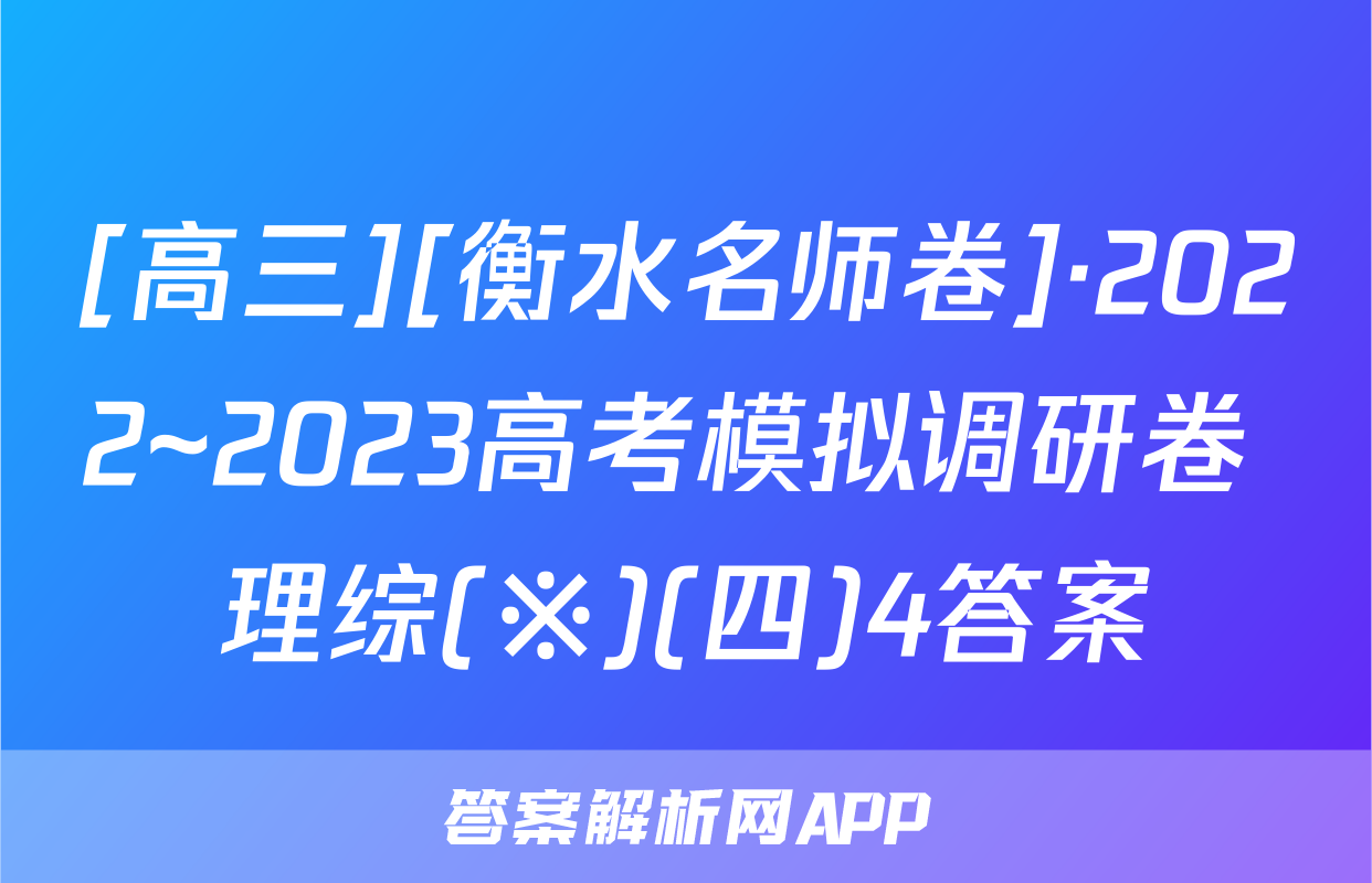 [高三][衡水名师卷]·2022~2023高考模拟调研卷 理综(※)(四)4答案