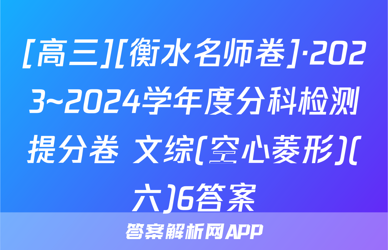 [高三][衡水名师卷]·2023~2024学年度分科检测提分卷 文综(空心菱形)(六)6答案