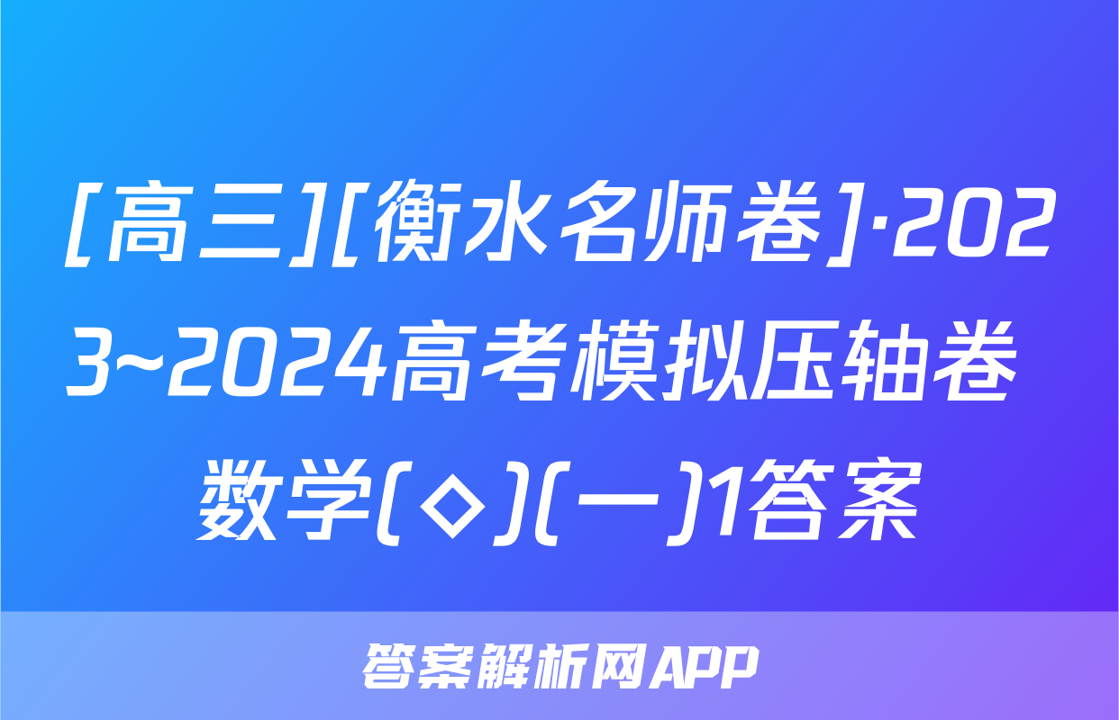 [高三][衡水名师卷]·2023~2024高考模拟压轴卷 数学(◇)(一)1答案