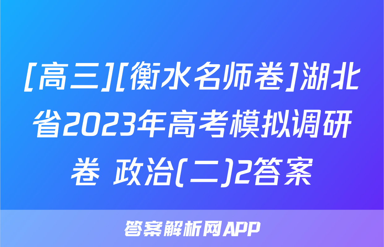 [高三][衡水名师卷]湖北省2023年高考模拟调研卷 政治(二)2答案