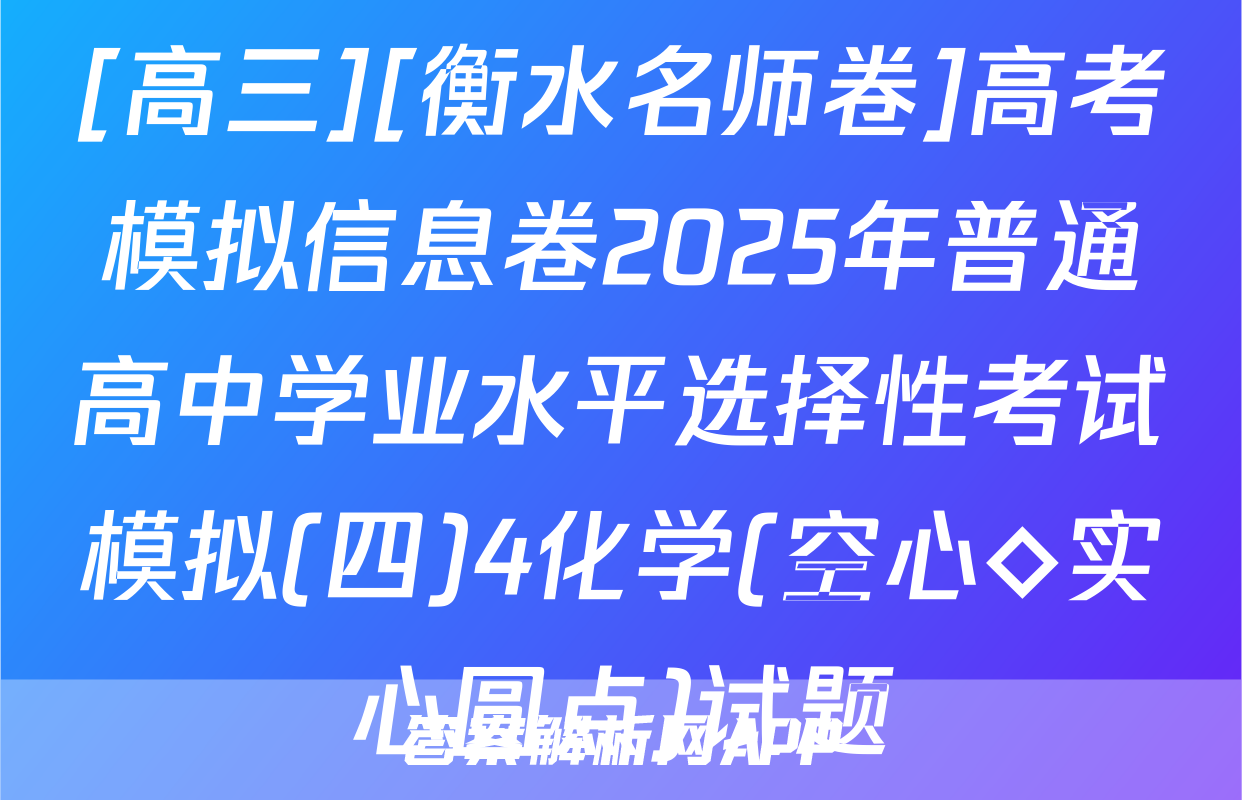 [高三][衡水名师卷]高考模拟信息卷2025年普通高中学业水平选择性考试模拟(四)4化学(空心◇实心圆点)试题