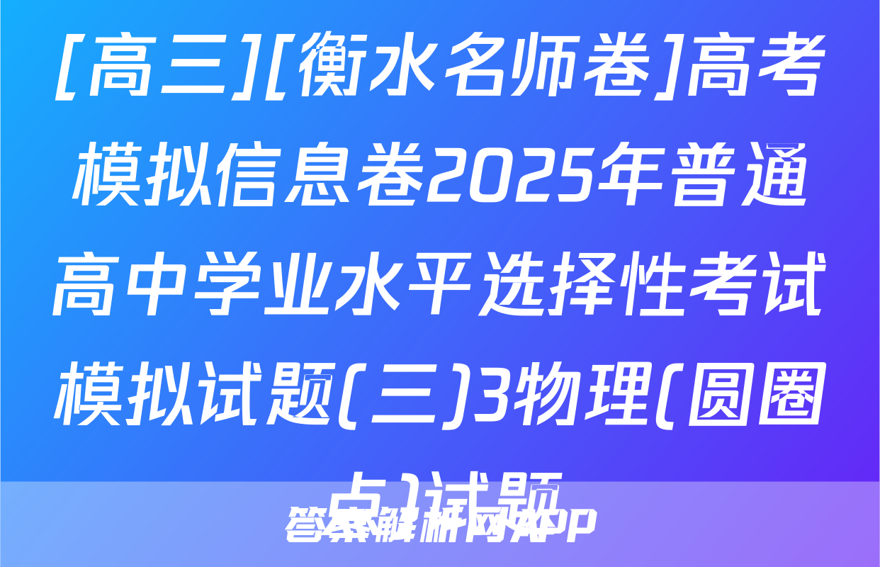 [高三][衡水名师卷]高考模拟信息卷2025年普通高中学业水平选择性考试模拟试题(三)3物理(圆圈点)试题