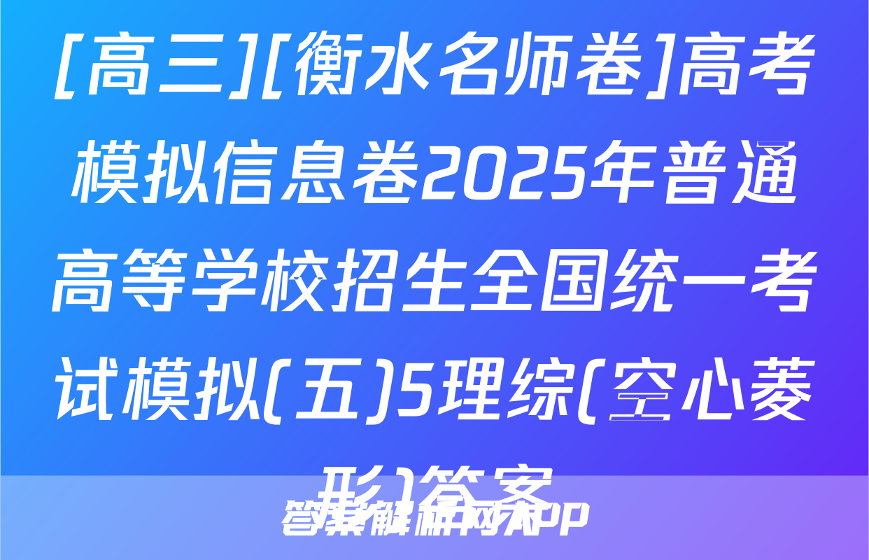 [高三][衡水名师卷]高考模拟信息卷2025年普通高等学校招生全国统一考试模拟(五)5理综(空心菱形)答案