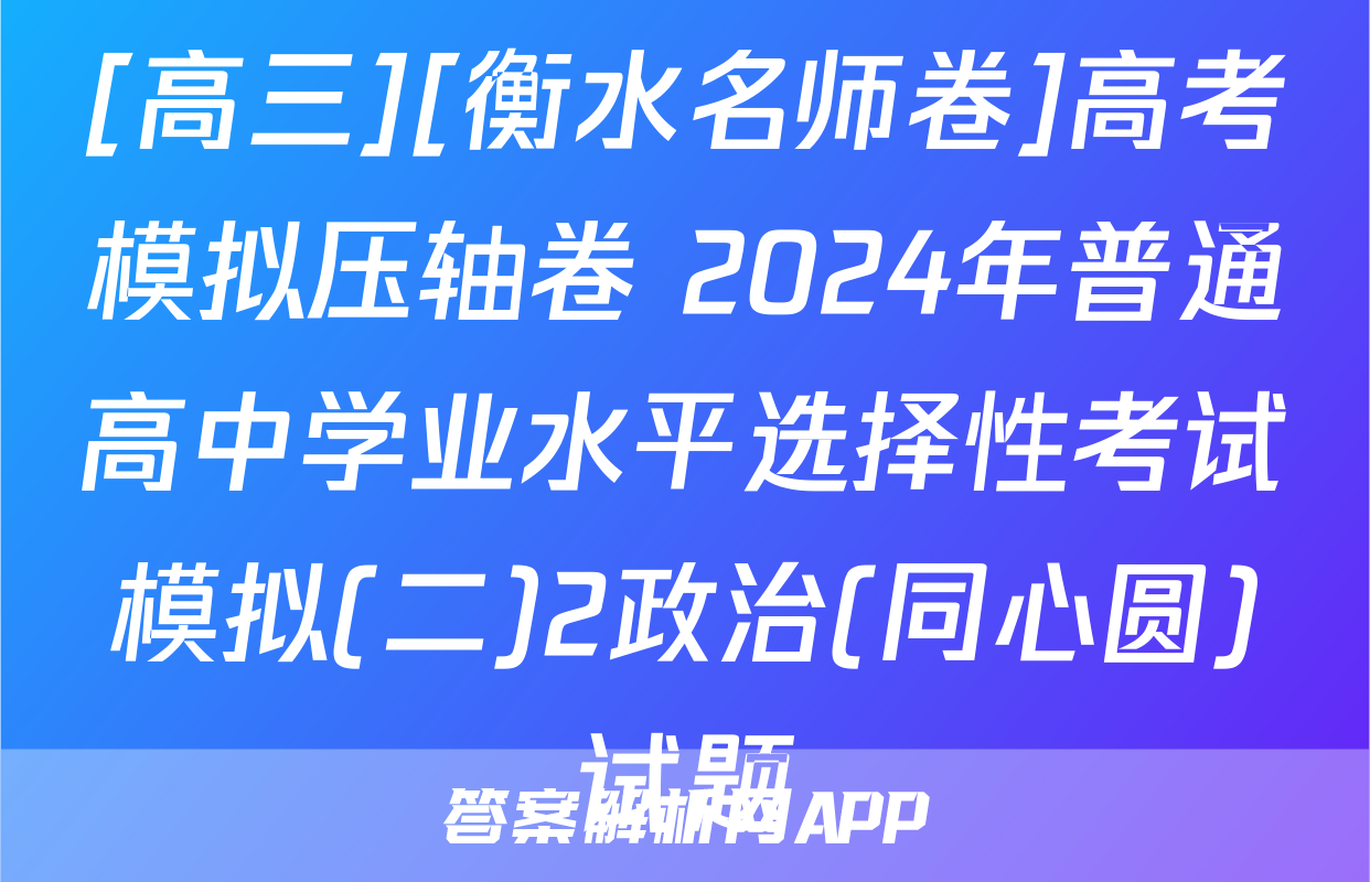[高三][衡水名师卷]高考模拟压轴卷 2024年普通高中学业水平选择性考试模拟(二)2政治(同心圆)试题