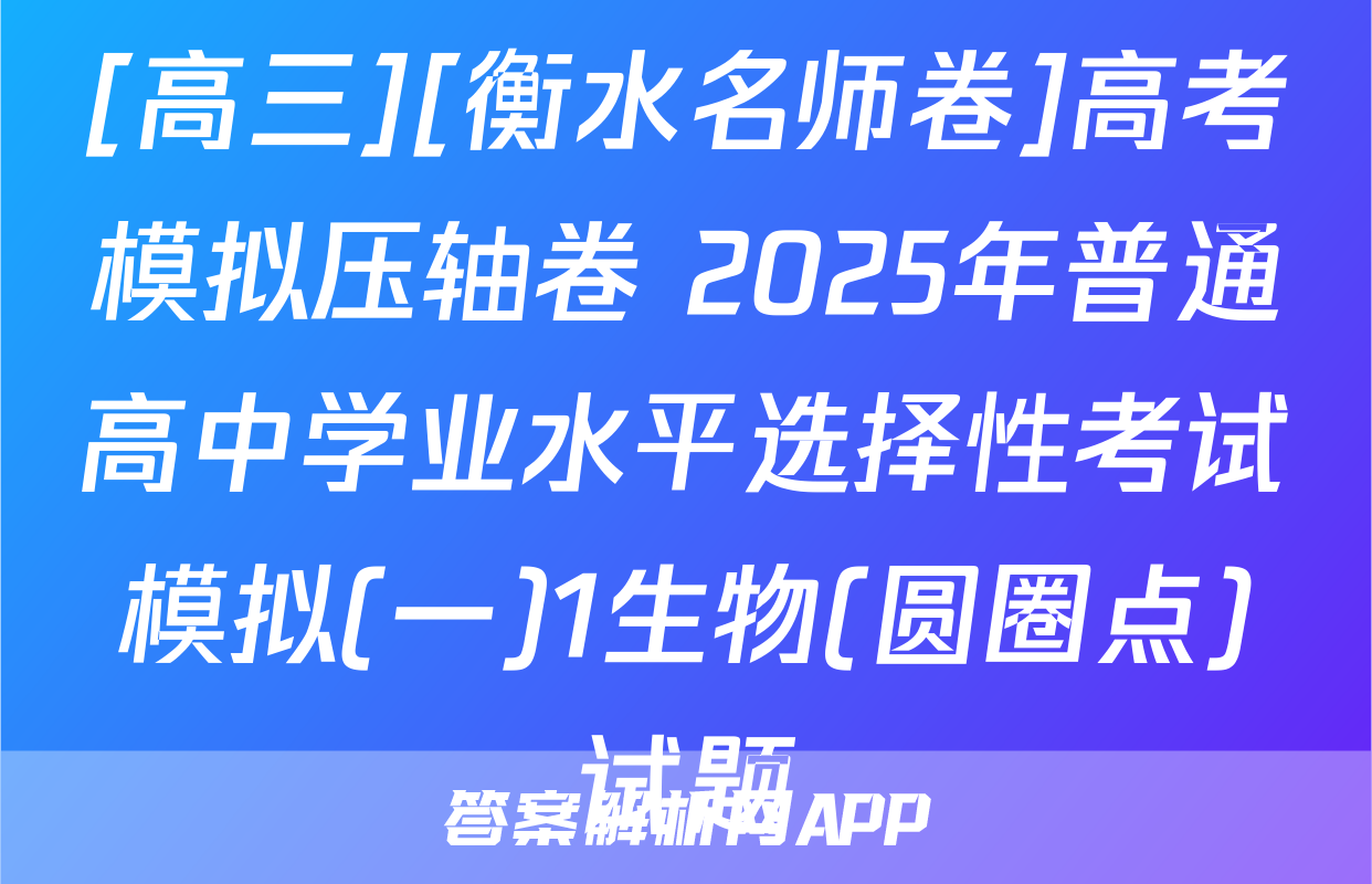 [高三][衡水名师卷]高考模拟压轴卷 2025年普通高中学业水平选择性考试模拟(一)1生物(圆圈点)试题
