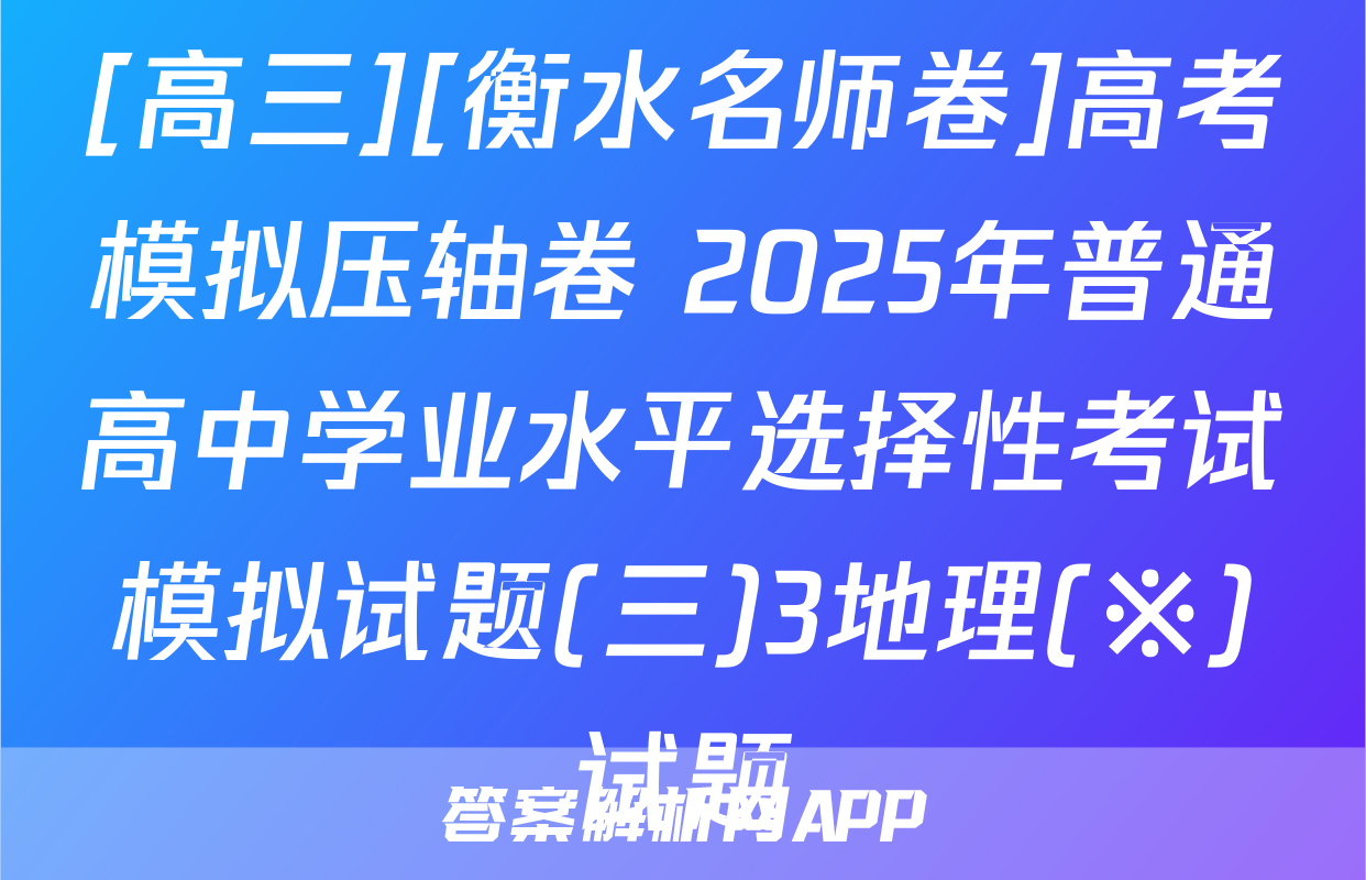 [高三][衡水名师卷]高考模拟压轴卷 2025年普通高中学业水平选择性考试模拟试题(三)3地理(※)试题