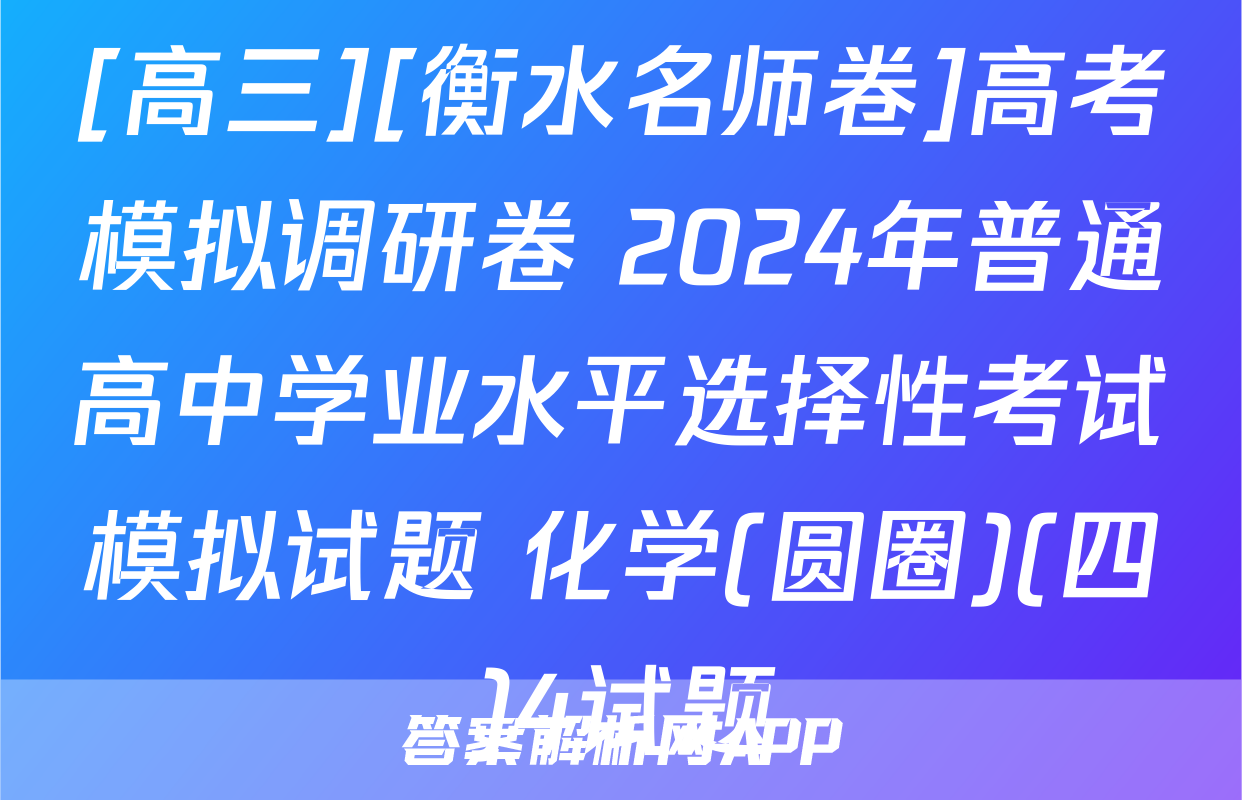 [高三][衡水名师卷]高考模拟调研卷 2024年普通高中学业水平选择性考试模拟试题 化学(圆圈)(四)4试题