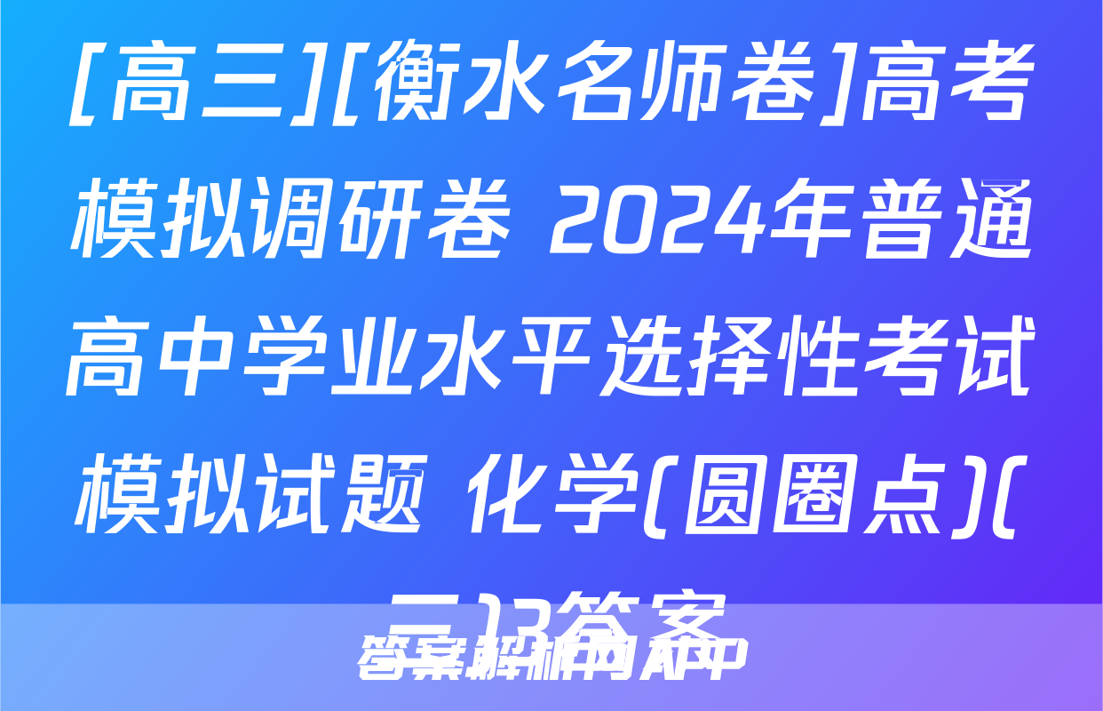 [高三][衡水名师卷]高考模拟调研卷 2024年普通高中学业水平选择性考试模拟试题 化学(圆圈点)(三)3答案