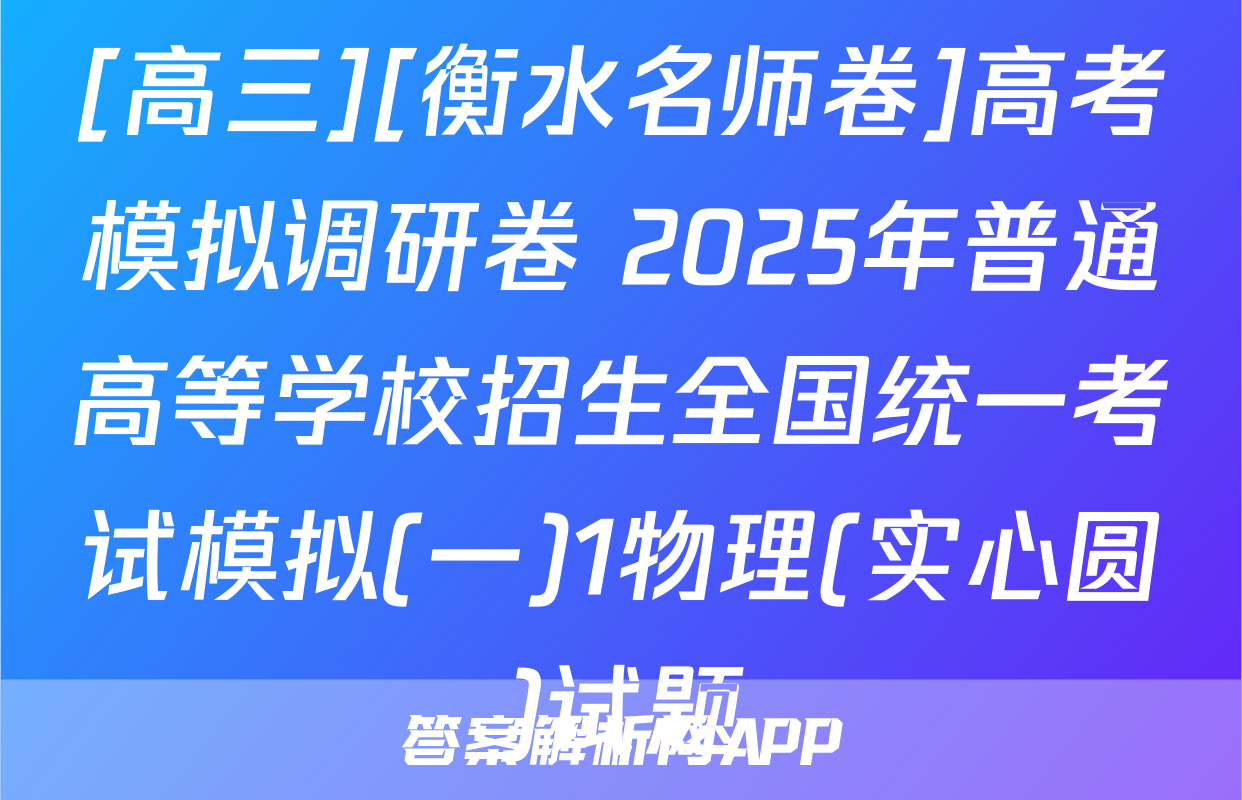 [高三][衡水名师卷]高考模拟调研卷 2025年普通高等学校招生全国统一考试模拟(一)1物理(实心圆)试题