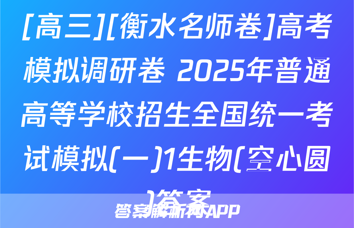 [高三][衡水名师卷]高考模拟调研卷 2025年普通高等学校招生全国统一考试模拟(一)1生物(空心圆)答案