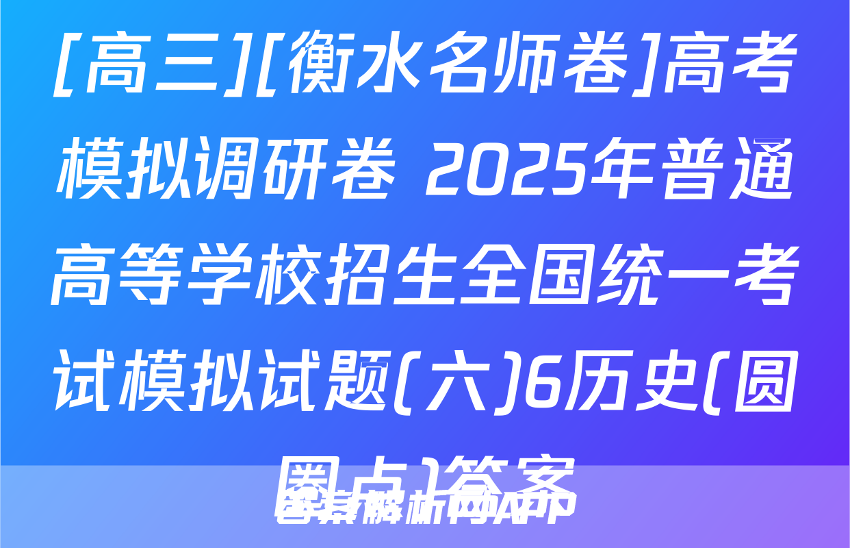 [高三][衡水名师卷]高考模拟调研卷 2025年普通高等学校招生全国统一考试模拟试题(六)6历史(圆圈点)答案
