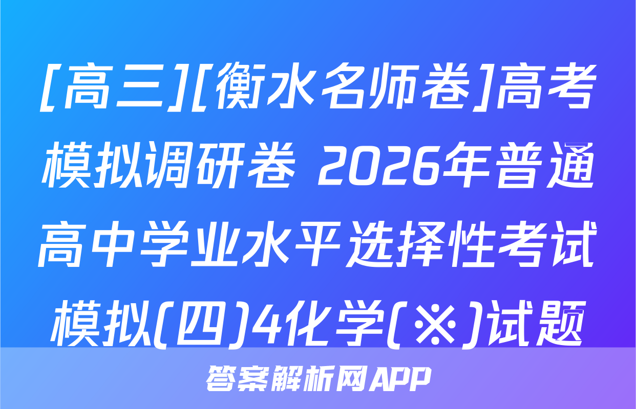 [高三][衡水名师卷]高考模拟调研卷 2026年普通高中学业水平选择性考试模拟(四)4化学(※)试题