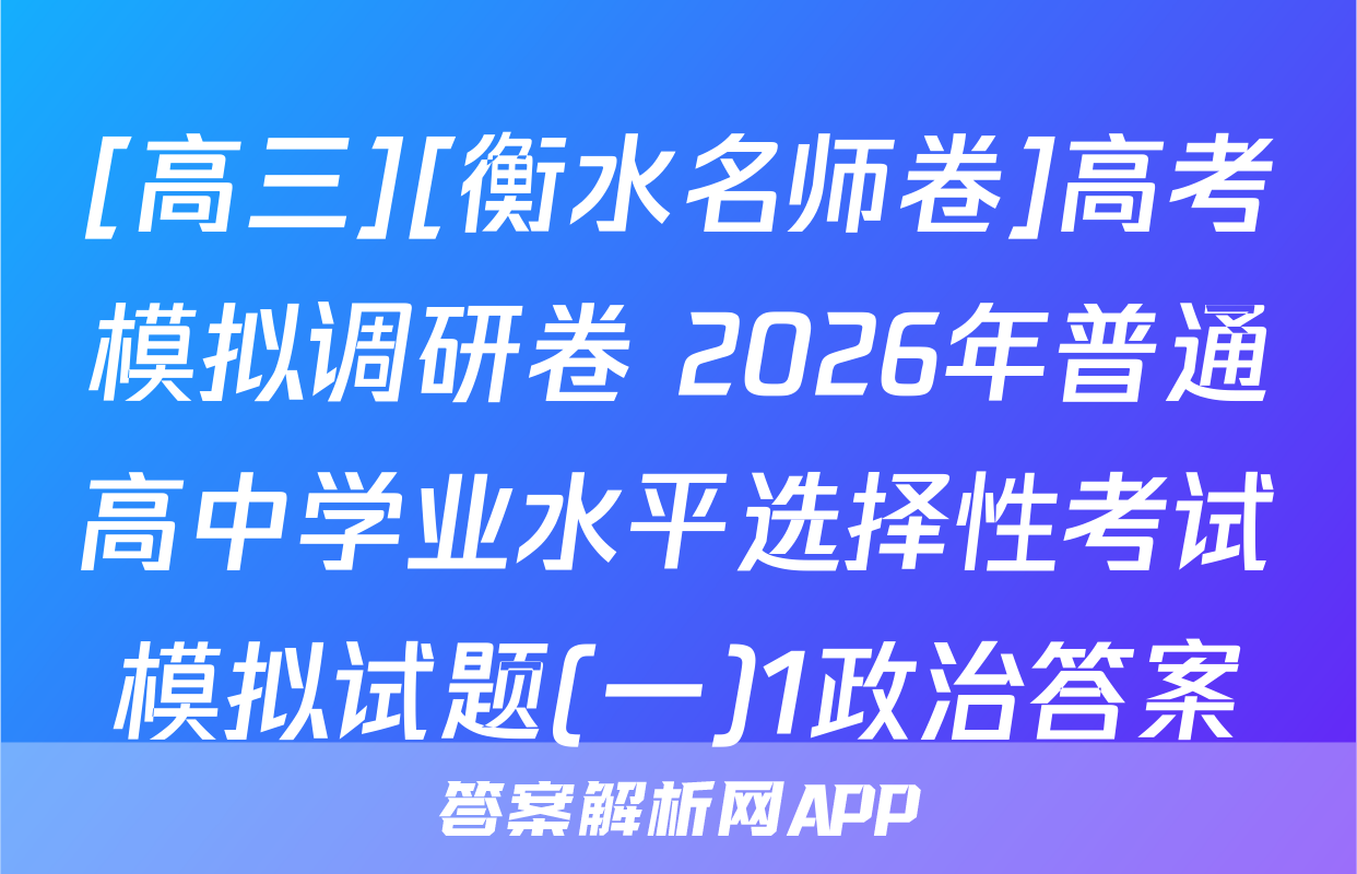 [高三][衡水名师卷]高考模拟调研卷 2026年普通高中学业水平选择性考试模拟试题(一)1政治答案