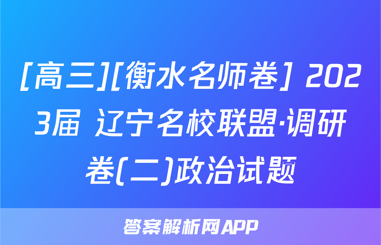 [高三][衡水名师卷] 2023届 辽宁名校联盟·调研卷(二)政治试题