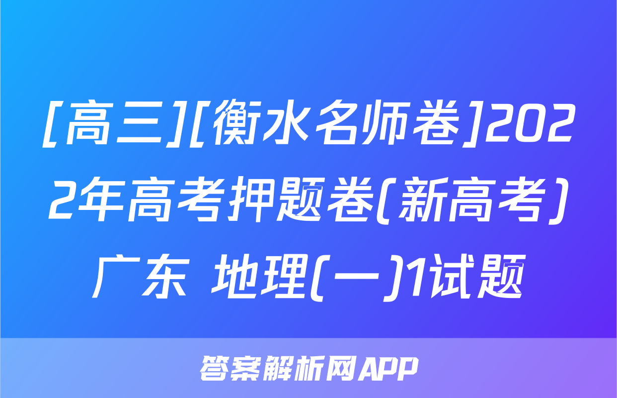 [高三][衡水名师卷]2022年高考押题卷(新高考)广东 地理(一)1试题