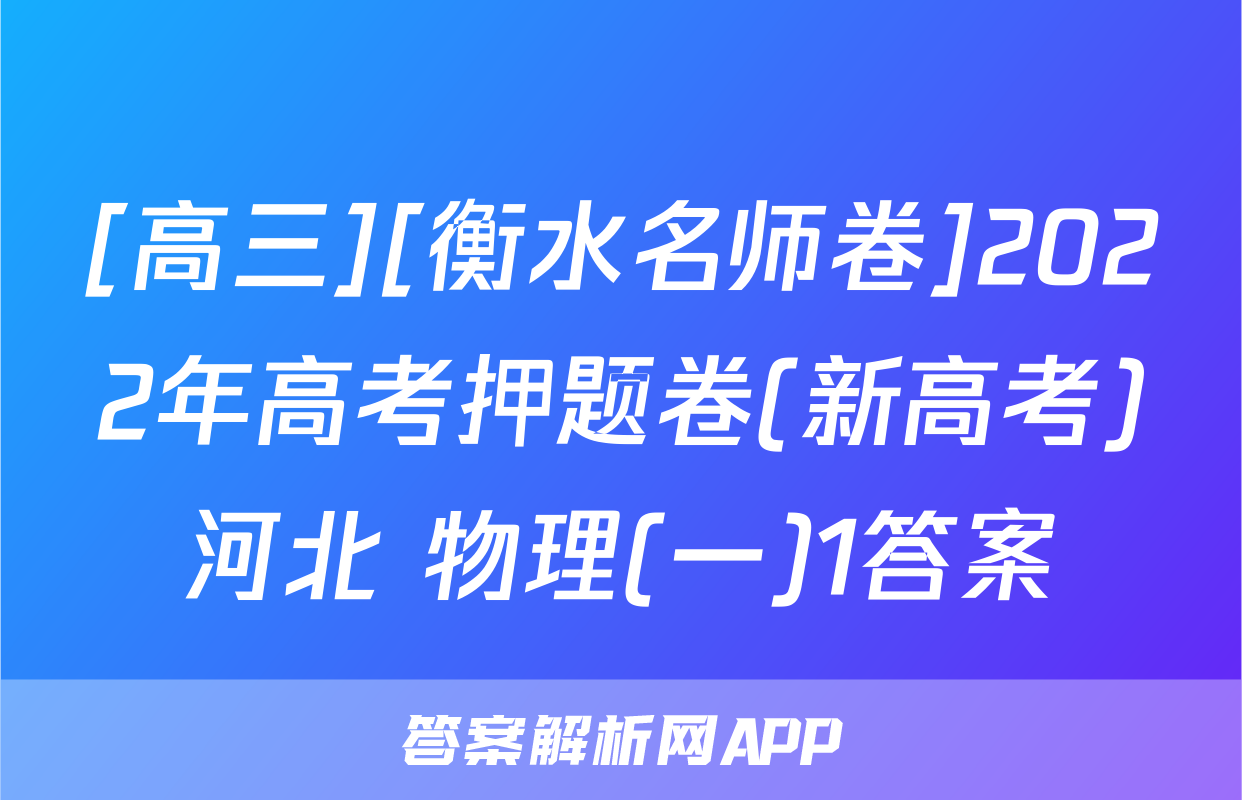[高三][衡水名师卷]2022年高考押题卷(新高考)河北 物理(一)1答案