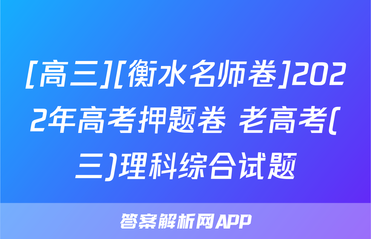 [高三][衡水名师卷]2022年高考押题卷 老高考(三)理科综合试题