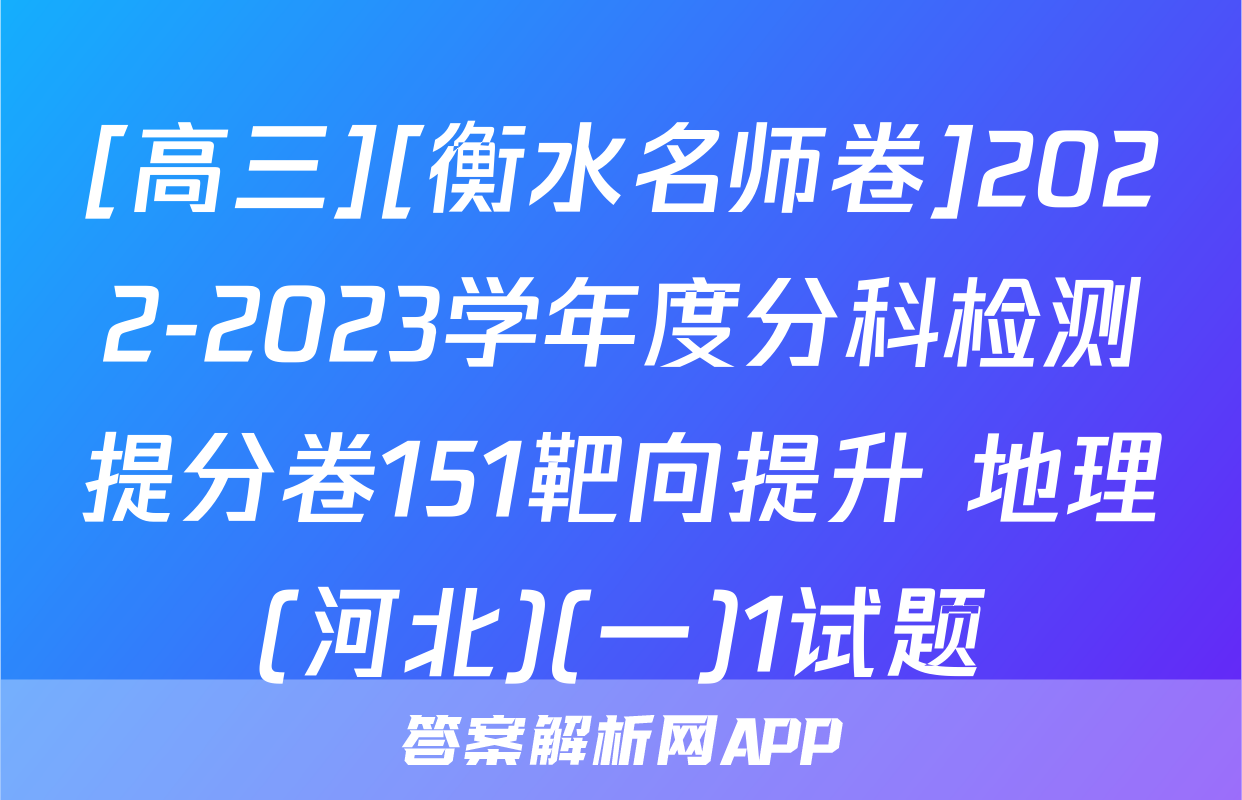 [高三][衡水名师卷]2022-2023学年度分科检测提分卷151靶向提升 地理(河北)(一)1试题