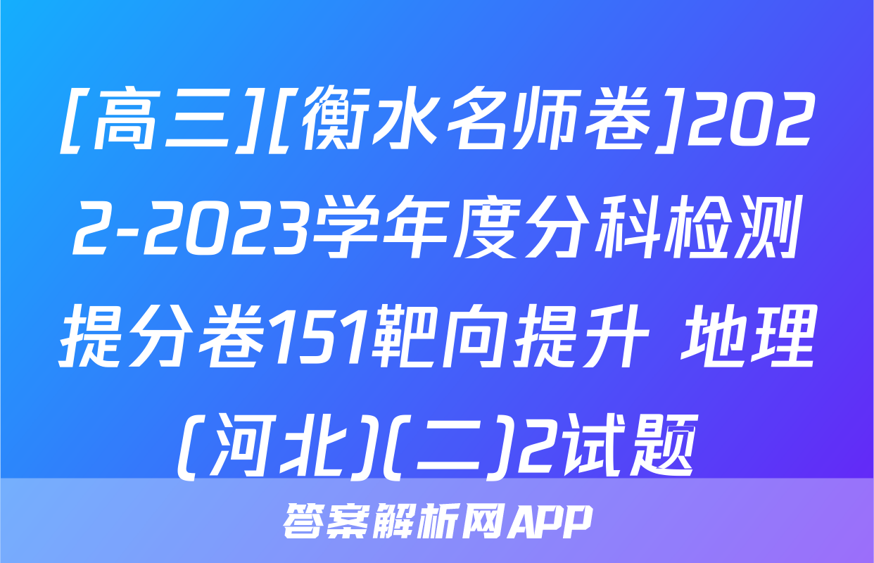 [高三][衡水名师卷]2022-2023学年度分科检测提分卷151靶向提升 地理(河北)(二)2试题