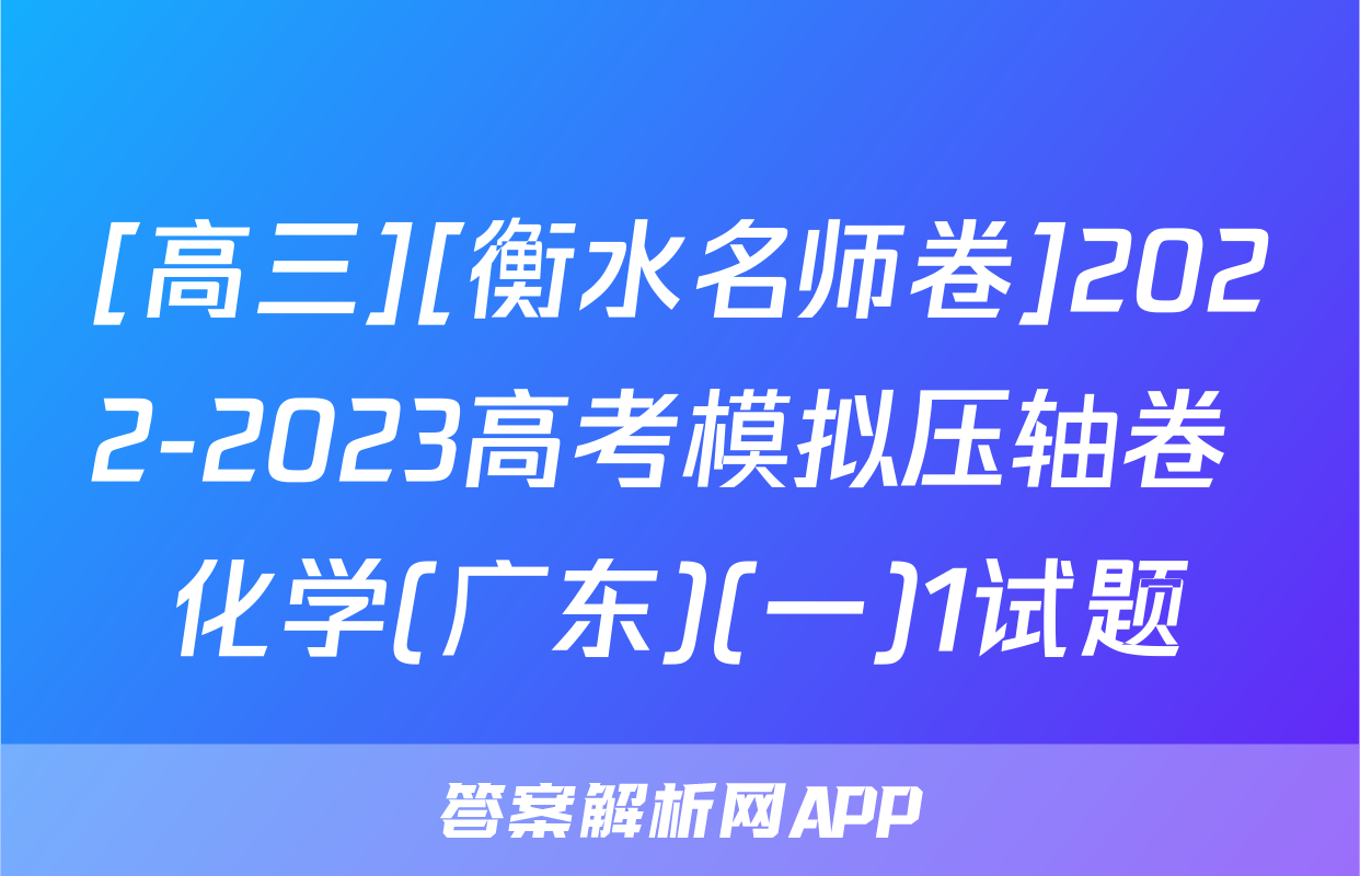 [高三][衡水名师卷]2022-2023高考模拟压轴卷 化学(广东)(一)1试题