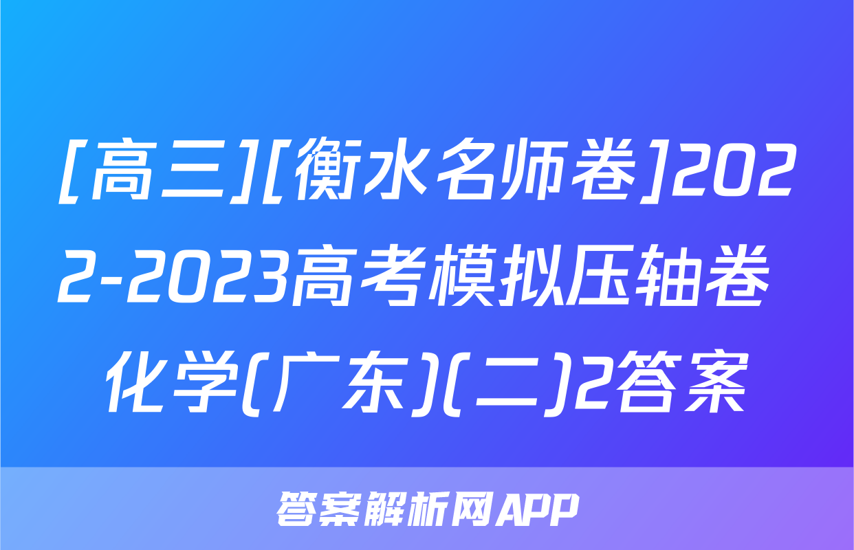 [高三][衡水名师卷]2022-2023高考模拟压轴卷 化学(广东)(二)2答案