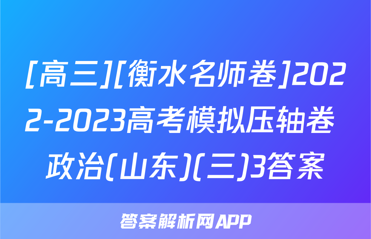 [高三][衡水名师卷]2022-2023高考模拟压轴卷 政治(山东)(三)3答案