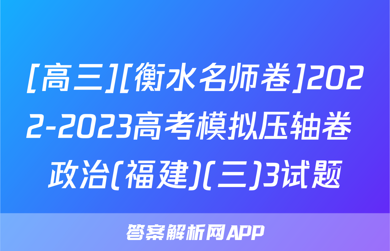 [高三][衡水名师卷]2022-2023高考模拟压轴卷 政治(福建)(三)3试题