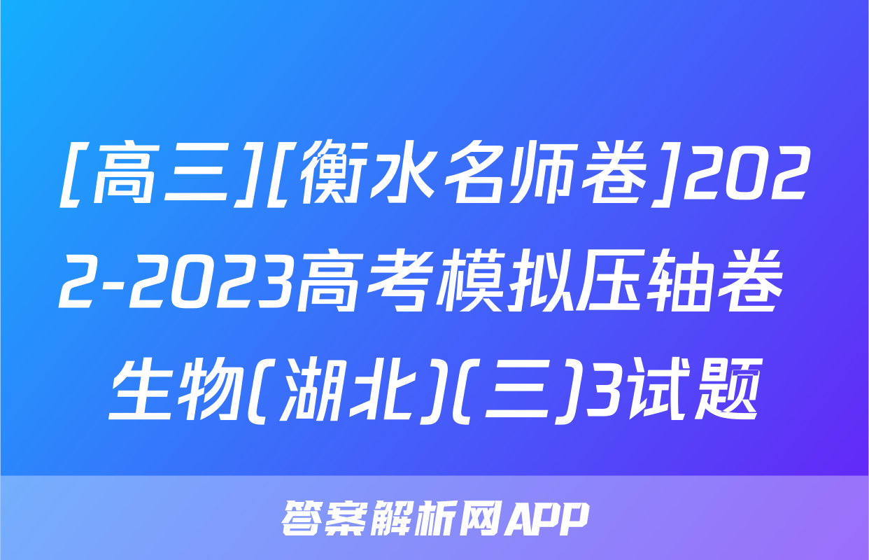[高三][衡水名师卷]2022-2023高考模拟压轴卷 生物(湖北)(三)3试题