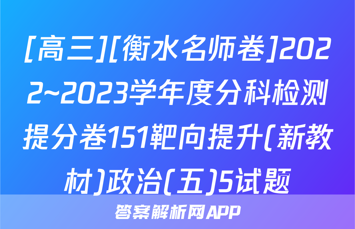 [高三][衡水名师卷]2022~2023学年度分科检测提分卷151靶向提升(新教材)政治(五)5试题