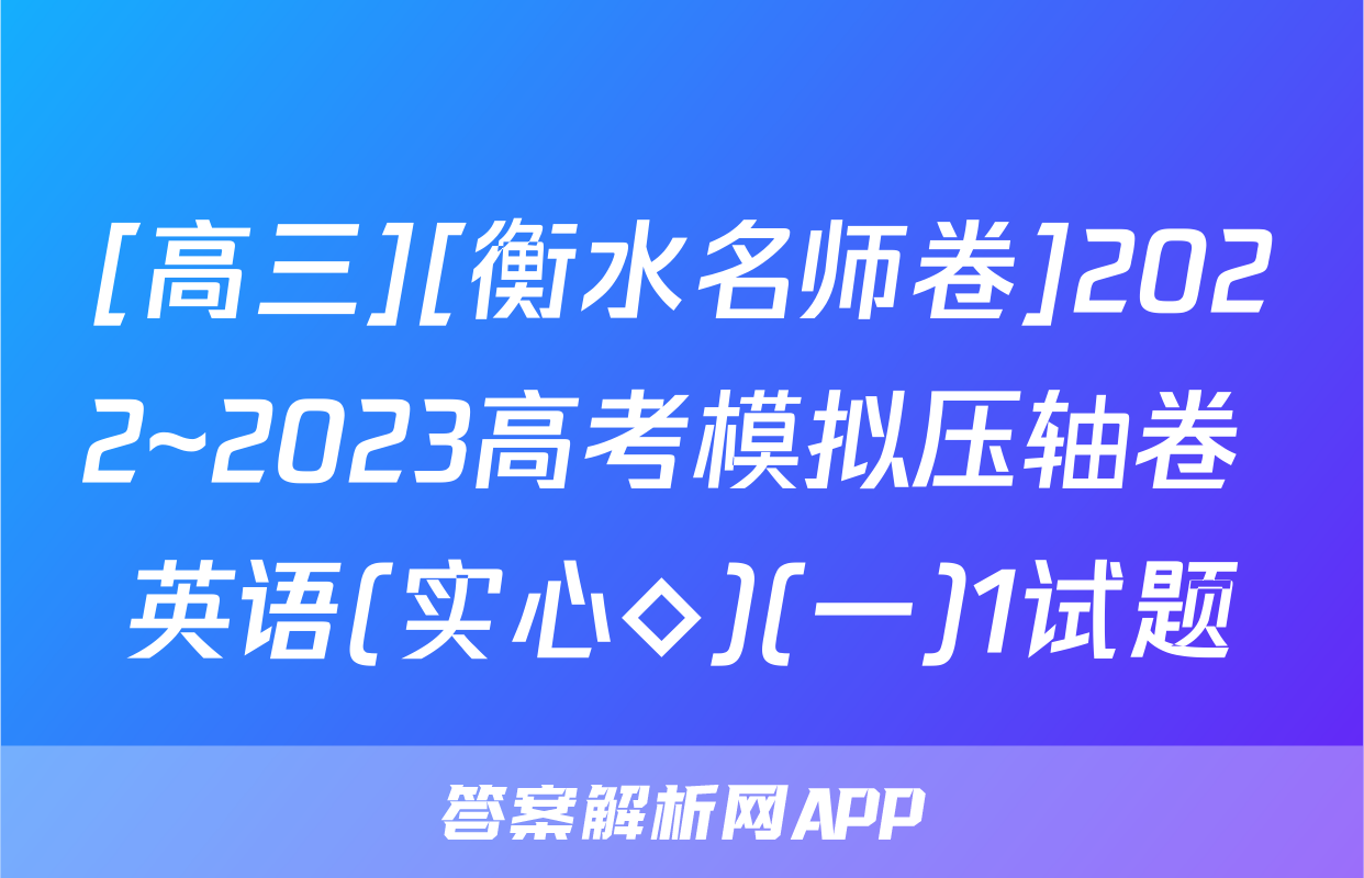 [高三][衡水名师卷]2022~2023高考模拟压轴卷 英语(实心◇)(一)1试题
