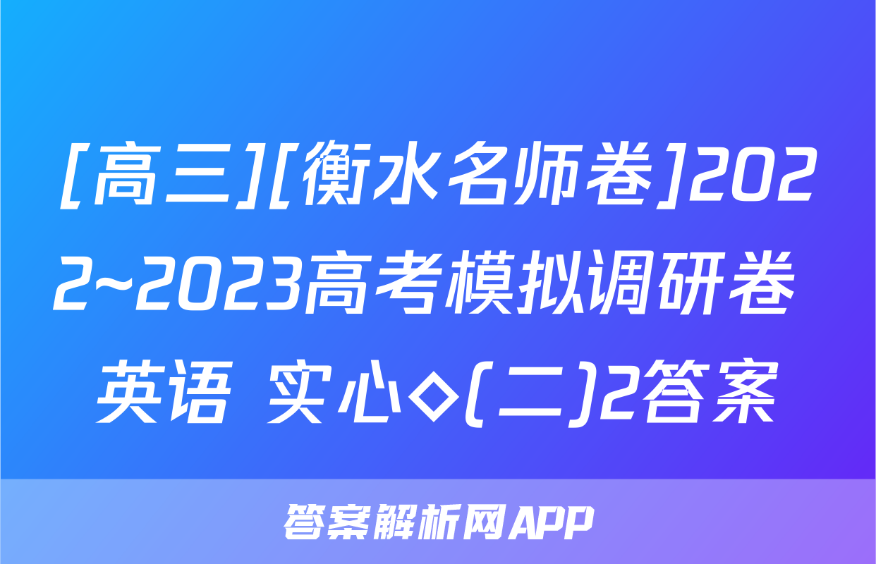 [高三][衡水名师卷]2022~2023高考模拟调研卷 英语 实心◇(二)2答案