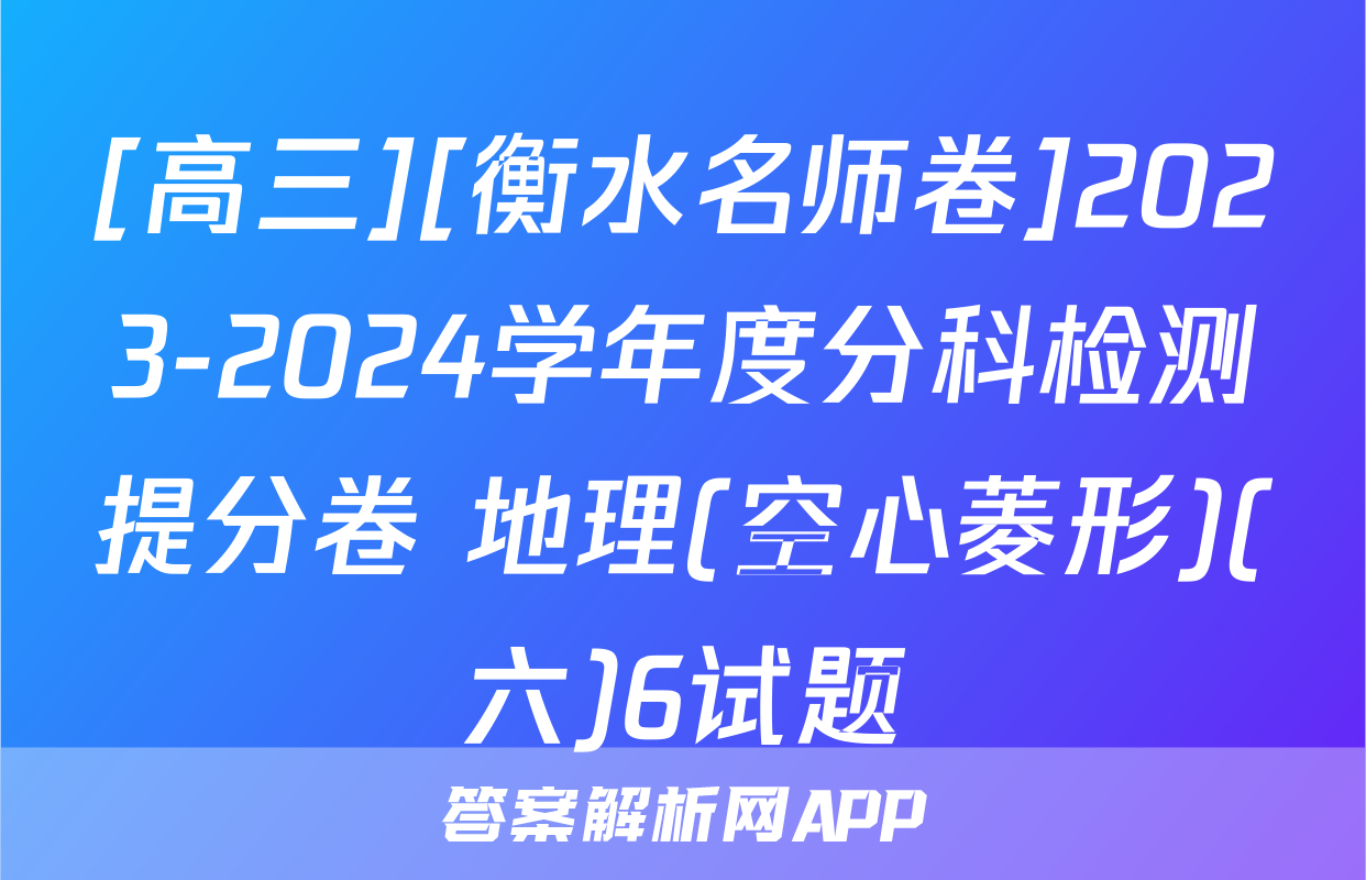 [高三][衡水名师卷]2023-2024学年度分科检测提分卷 地理(空心菱形)(六)6试题