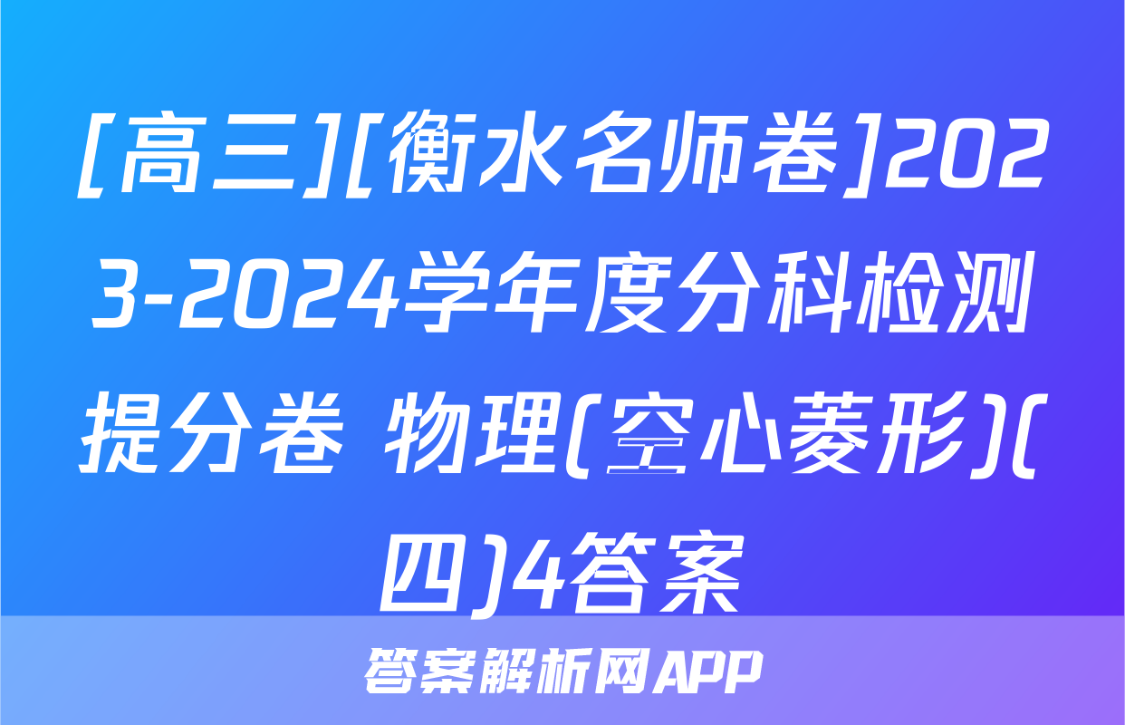 [高三][衡水名师卷]2023-2024学年度分科检测提分卷 物理(空心菱形)(四)4答案