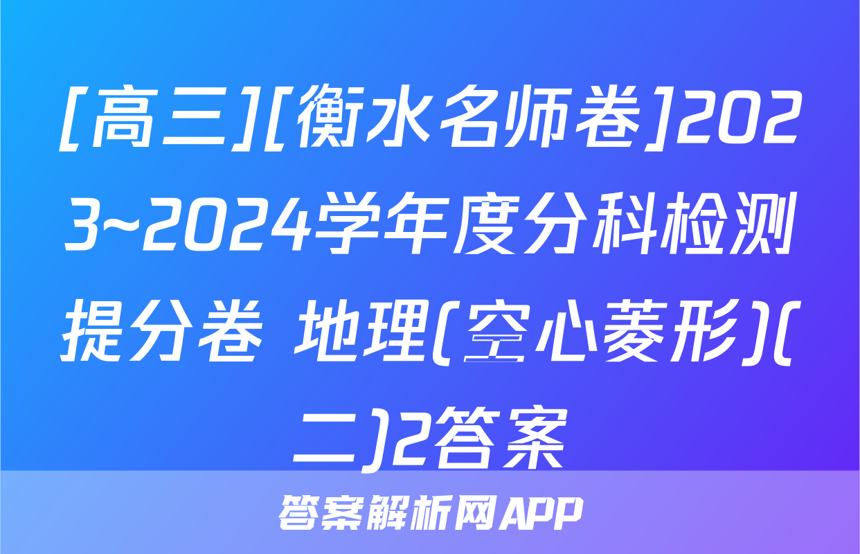 [高三][衡水名师卷]2023~2024学年度分科检测提分卷 地理(空心菱形)(二)2答案