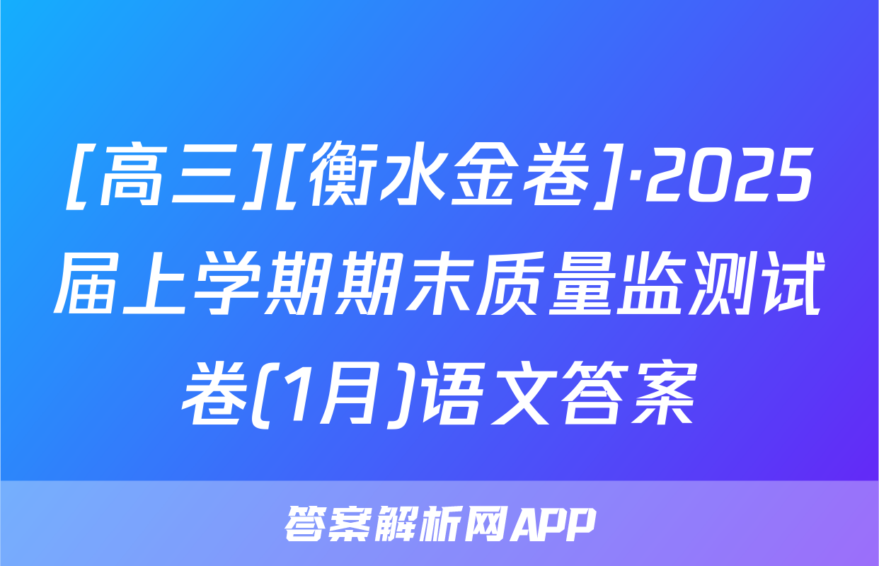 [高三][衡水金卷]·2025届上学期期末质量监测试卷(1月)语文答案