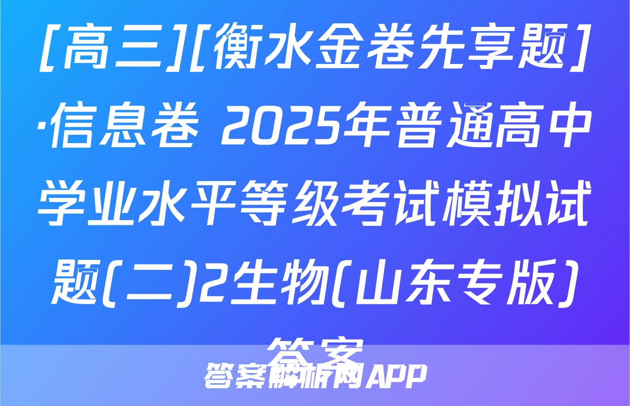 [高三][衡水金卷先享题]·信息卷 2025年普通高中学业水平等级考试模拟试题(二)2生物(山东专版)答案
