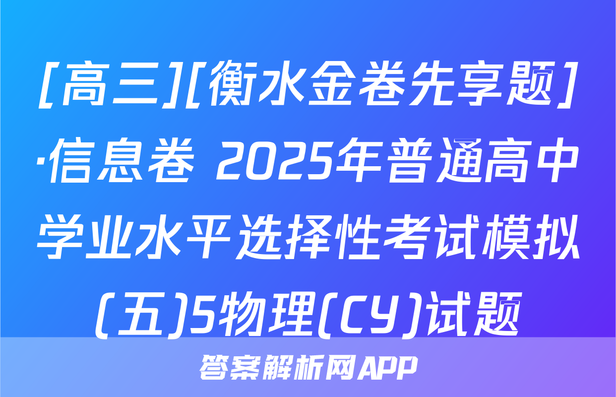 [高三][衡水金卷先享题]·信息卷 2025年普通高中学业水平选择性考试模拟(五)5物理(CY)试题