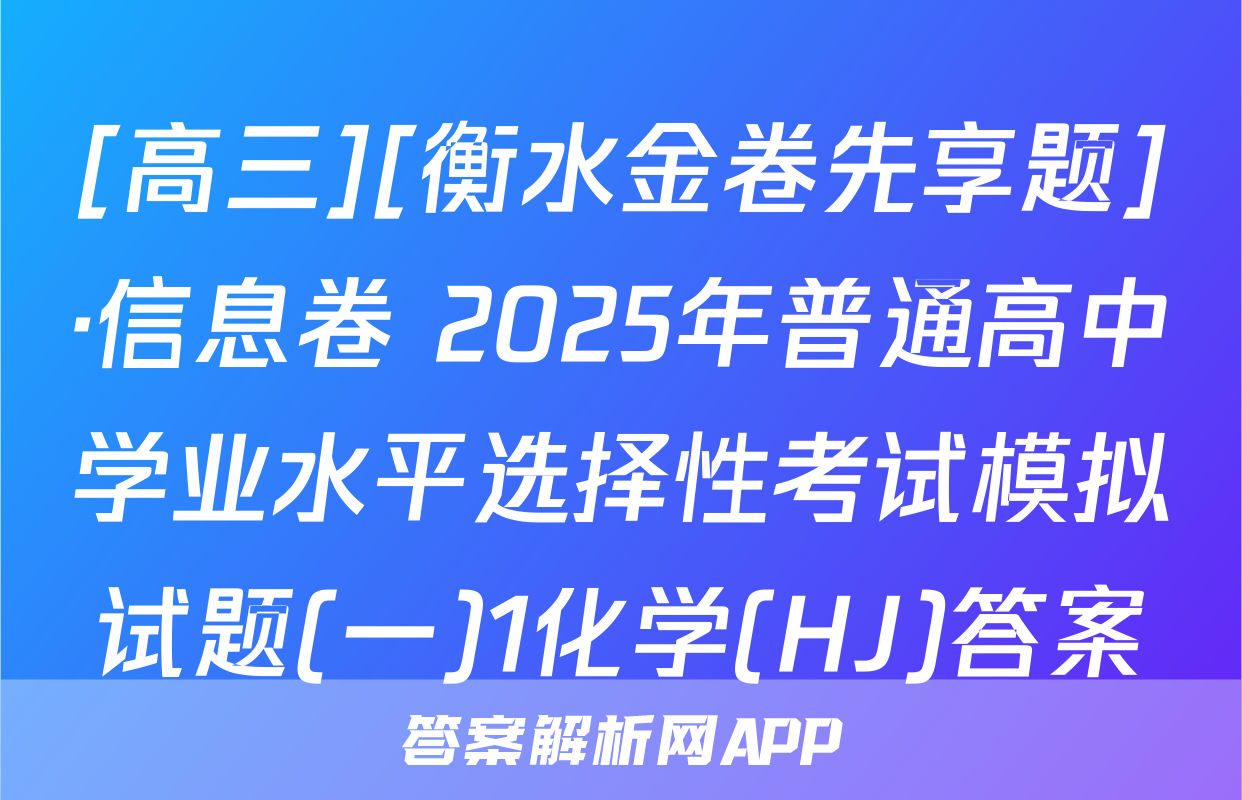 [高三][衡水金卷先享题]·信息卷 2025年普通高中学业水平选择性考试模拟试题(一)1化学(HJ)答案