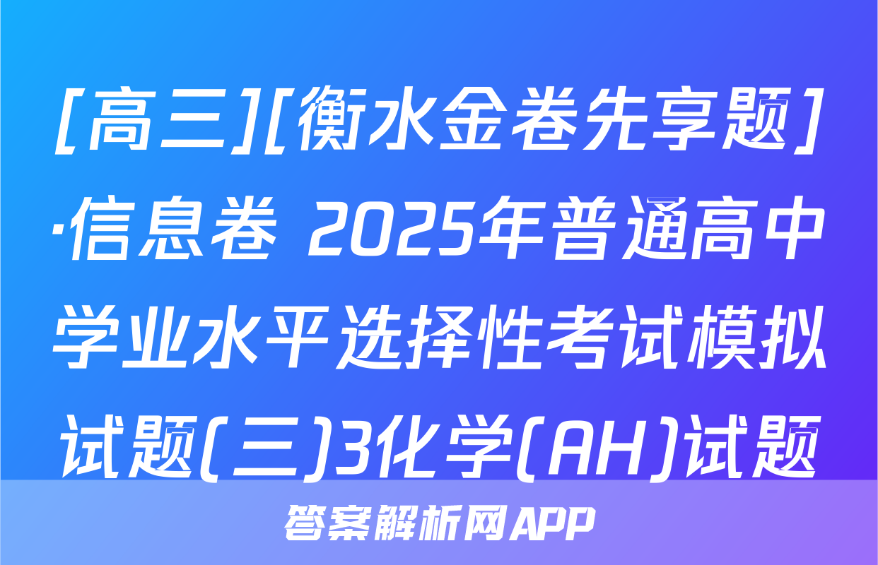 [高三][衡水金卷先享题]·信息卷 2025年普通高中学业水平选择性考试模拟试题(三)3化学(AH)试题
