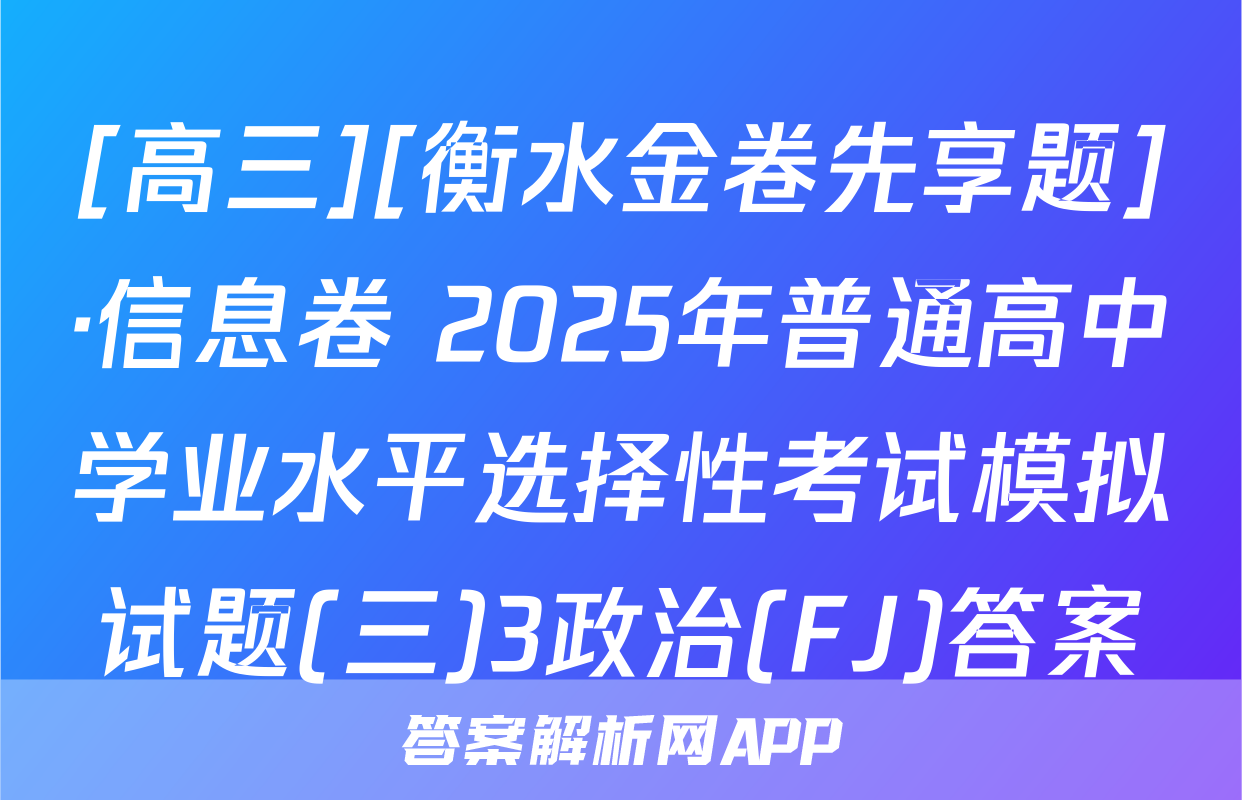 [高三][衡水金卷先享题]·信息卷 2025年普通高中学业水平选择性考试模拟试题(三)3政治(FJ)答案