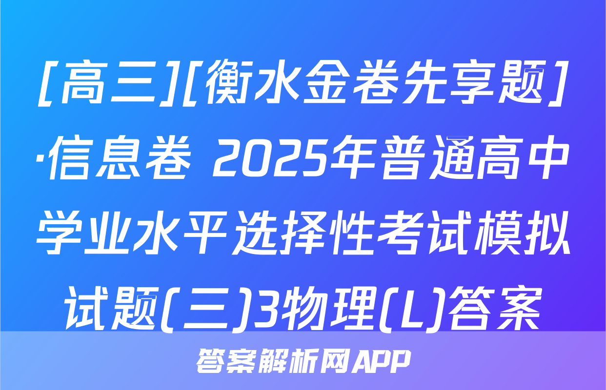 [高三][衡水金卷先享题]·信息卷 2025年普通高中学业水平选择性考试模拟试题(三)3物理(L)答案